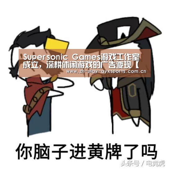 Supersonic Games游戏工作室成立,深耕休闲游戏的广告变现【爱游戏官网】(图2) Supersonic Games游戏工作室成立,深耕休闲游戏的广告变现【爱游戏官网】(图2)