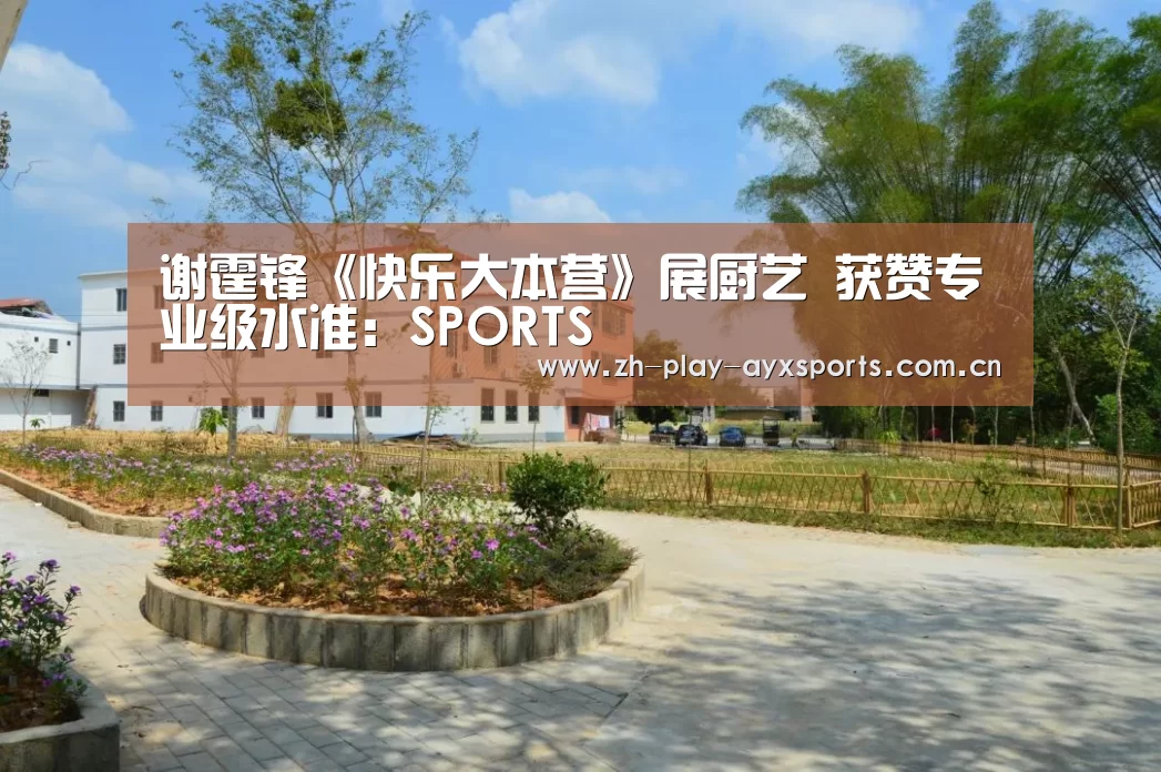 谢霆锋《快乐大本营》展厨艺 获赞专业级水准:SPORTS(图3) 爱游戏平台