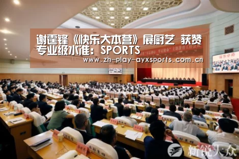 谢霆锋《快乐大本营》展厨艺 获赞专业级水准:SPORTS(图1) 爱游戏直播