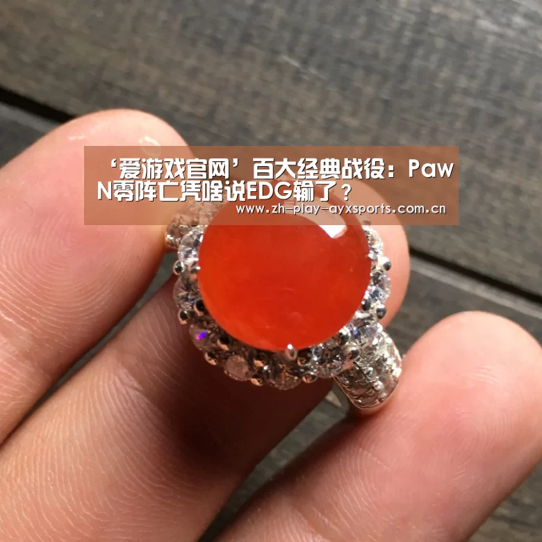 ‘爱游戏官网’百大经典战役:PawN零阵亡凭啥说EDG输了?(图3) 爱游戏官网